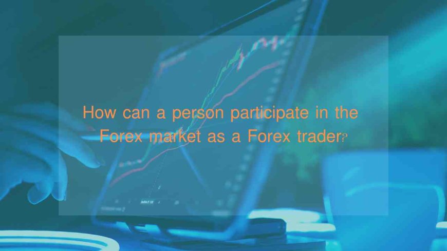 How can a person participate in the Forex market as a Forex trader?